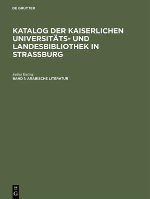 Katalog Der Kaiserlichen Universitats- Und Landesbibliothek in Strassburg, Band 1, Arabische Literatur - Euting, Julius, and Kaiserliche Universit?ts- Und Landesbibliothek (Editor)