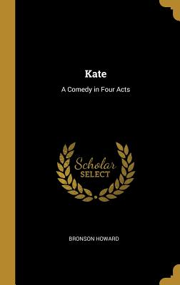 Kate: A Comedy in Four Acts - Howard, Bronson