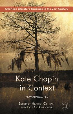 Kate Chopin in Context: New Approaches - O'Donoghue, Kate (Editor), and Ostman, Heather (Editor)