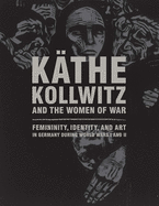 Kathe Kollwitz and the Women of War: Femininity, Identity, and Art in Germany during World Wars I and II