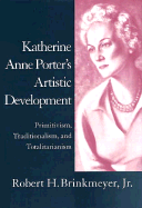 Katherine Anne Porter's Artistic Development: Primitivism, Traditionalism, and Totalitarianism - Brinkmeyer, Robert H, Jr.
