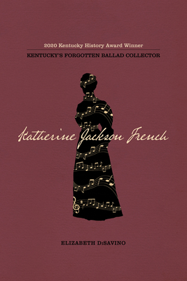 Katherine Jackson French: Kentucky's Forgotten Ballad Collector - Disavino, Elizabeth