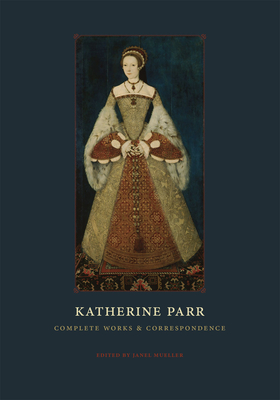 Katherine Parr: Complete Works and Correspondence - Parr, Katherine, and Mueller, Janel (Editor)