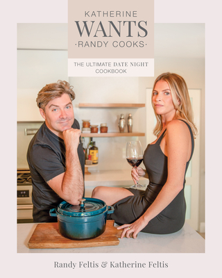 Katherine Wants: The Ultimate Date Night Cookbook - Feltis, Randy, and Feltis, Katherine