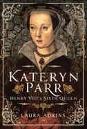 Katheryn Parr: Henry VIII's Sixth Queen