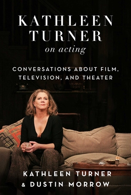 Kathleen Turner on Acting: Conversations about Film, Television, and Theater - Turner, Kathleen, and Morrow, Dustin