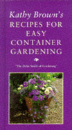 Kathy Brown's Recipes For Easy Container Gardening - Brown, Kathy