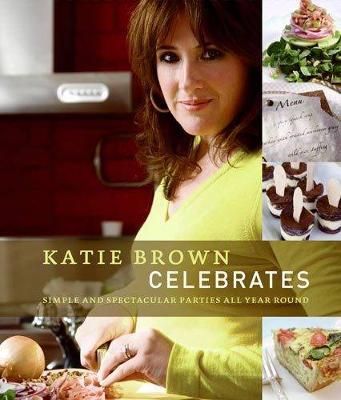 Katie Brown Celebrates: Simple and Spectacular Parties All Year Round - Brown, Katie, and Whicheloe, Paul (Photographer)