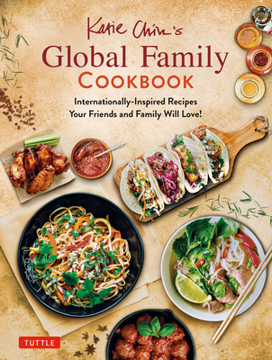 Katie Chin's Global Family Cookbook: Internationally-Inspired Recipes Your Friends and Family Will Love! - Chin, Katie, and McSweeney, Margaret (Foreword by)