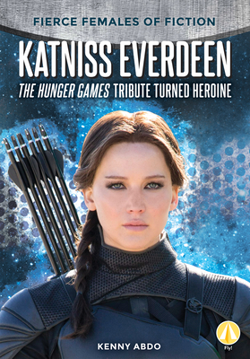 Katniss Everdeen: The Hunger Games Tribute Turned Heroine - Abdo, Kenny