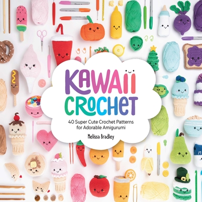 Kawaii Crochet: 40 Super Cute Crochet Patterns for Adorable Amigurumi - Bradley-Vatcher, Melissa