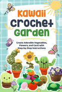 Kawaii Crochet Garden: Create Adorable Vegetables, Flowers, and Cacti with Step-by-Step Instructions: Crochet Cute Ideas