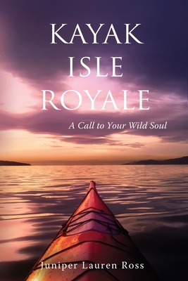 Kayak Isle Royale: A Call to Your Wild Soul - Ross, Juniper Lauren