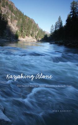 Kayaking Alone: Nine Hundred Miles from Idaho's Mountains to the Pacific Ocean - Barenti, Mike