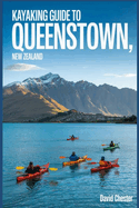 Kayaking Guide to Queenstown, New Zealand: A Comprehensive Guidebook for Kayaking in Queenstown, New Zealand.