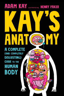 Kay's Anatomy: A Complete (and Completely Disgusting) Guide to the Human Body - Kay, Adam