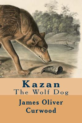 Kazan: The Wolf Dog - Curwood, James Oliver