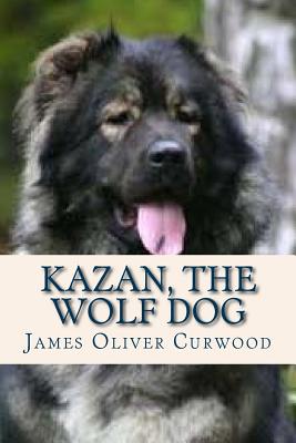 Kazan the Wolf Dog - Ravell (Editor), and Curwood, James Oliver