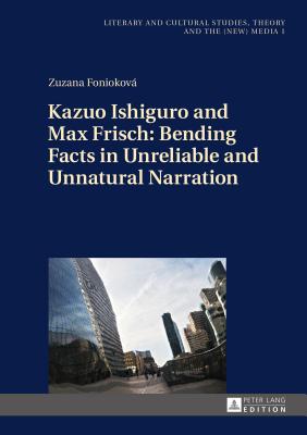 Kazuo Ishiguro and Max Frisch: Bending Facts in Unreliable and Unnatural Narration - Fludernik, Monika (Series edited by), and Foniokov, Zuzana