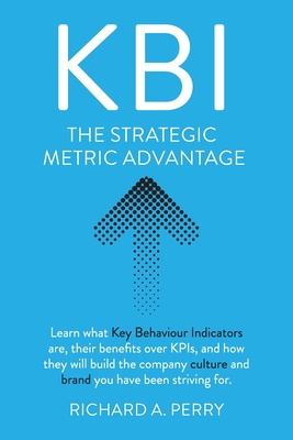 Kbi: Learn what Key Behaviour Indicators are, their benefits over KPIs, and how they will build the company culture and brand you have been striving for - Perry, Richard A