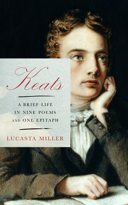 Keats: A Brief Life in Nine Poems and One Epitaph - Miller, Lucasta