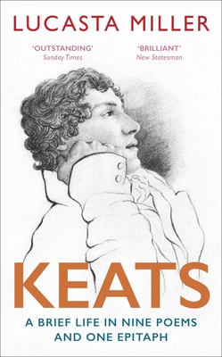 Keats: A Brief Life in Nine Poems and One Epitaph - Miller, Lucasta