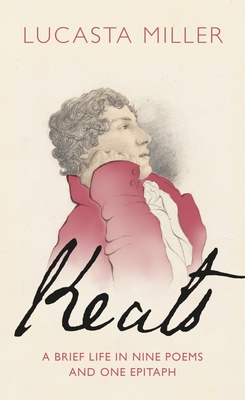 Keats: A Brief Life in Nine Poems and One Epitaph - Miller, Lucasta