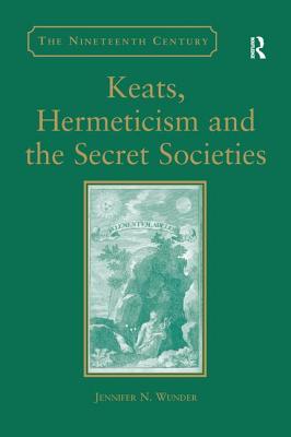 Keats, Hermeticism, and the Secret Societies - Wunder, Jennifer N.