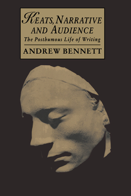 Keats, Narrative and Audience: The Posthumous Life of Writing - Bennett, Andrew