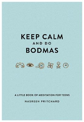 Keep Calm and do BODMAS: A little book of meditation for teens - Pritchard, Nasreen