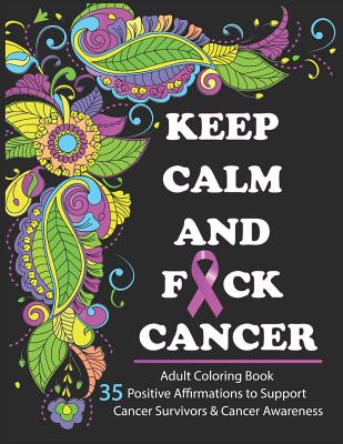 Keep Calm And F*ck Cancer: Adult Coloring Book Full of Stress-Relieving Coloring Pages to Support Cancer Survivors & Cancer Awareness - Oancea, Camelia