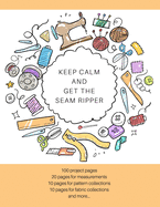 Keep Calm and Get the Seam Ripper: The Ultimate Sewing Organizer with Pages for Project Planning, Project Details, Measurements, Pattern & Fabric Collections, Fabric Tracking, Pattern Wish List and Notes (Seamstress Gift)