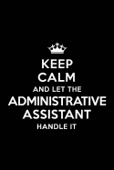 Keep Calm and Let the Administrative Assistant Handle It: Blank Lined 6x9 Administrative Assistant Quote Journal/Notebooks as Gift for Birthday, Valentine's Day, Anniversary, Thanks Giving, Christmas, Graduation for Your Spouse, Partner, Friend or...