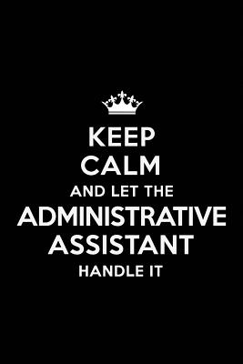 Keep Calm and Let the Administrative Assistant Handle It: Blank Lined 6x9 Administrative Assistant Quote Journal/Notebooks as Gift for Birthday, Valentine's Day, Anniversary, Thanks Giving, Christmas, Graduation for Your Spouse, Partner, Friend or... - Publications, Real Joy
