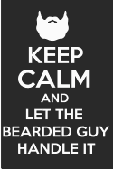 Keep Calm and Let the Bearded Guy Handle It: Funny Beard Blank Lined Note Book