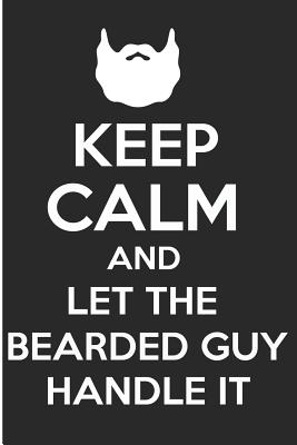 Keep Calm and Let the Bearded Guy Handle It: Funny Beard Blank Lined Note Book - Prints, Karen