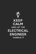 Keep Calm and Let the Electrical Engineer Handle It: Electrical Engineering Journal Notebook and Gifts for College Graduation Students Lecturers Colleagues Friends and Family