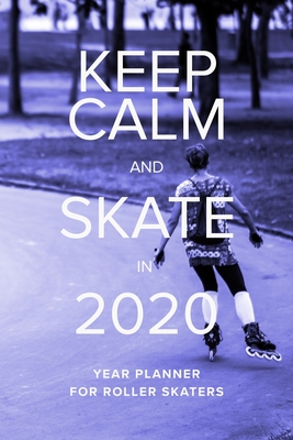Keep Calm And Skate In 2020 - Year Planner For Roller Skaters: Weekly Gift organizer - Design, Owning Time