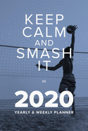 Keep Calm And Smash It In 2020 - Yearly And Weekly Planner: Daily Organizer For Volleyball Players