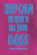 Keep Calm and Try Not to Kill Your Boss - My Workplace Venting Journal: Employee Appreciation Gifts 150 Blank Lined Pages 6 X 9 Funny Pun Joke Boss Gag Gift