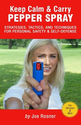 Keep Calm & Carry Pepper Spray: Strategies, Tactics & Techniques for Personal Safety & Self-defense - Rosner, Joe