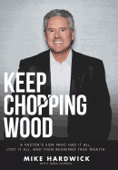 Keep Chopping Wood: A Preacher's Son Who Had It All, Lost It All, and Then Regained True Wealth
