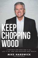 Keep Chopping Wood: A Preacher's Son Who Had It All, Lost It All, and Then Regained True Wealth