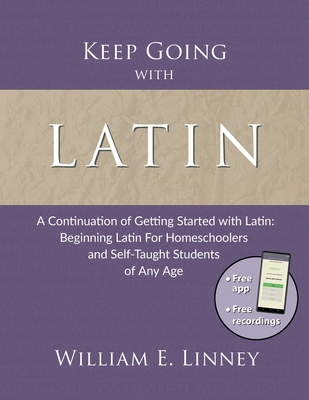 Keep Going with Latin: A Continuation of Getting Started with Latin: Beginning Latin For Homeschoolers and Self-Taught Students of Any Age - Linney, William Ernest