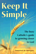 Keep It Simple: The Busy Catholic's Guide to Growing Closer to God