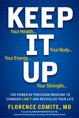Keep It Up: The Power of Precision Medicine to Conquer Low T and Revitalize Your Life! - Comite, Florence, and Morgentaler, Abraham (Foreword by)