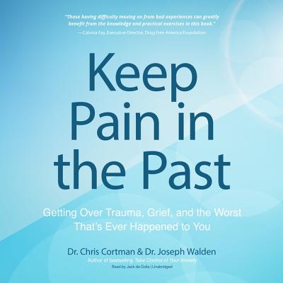 Keep Pain in the Past: Getting Over Trauma, Grief, and the Worst That's Ever Happened to You - Cortman, Dr Chris, and Walden, Dr Joseph, and De Golia, Jack (Read by)