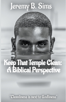 Keep That Temple Clean: A Biblical Perspective - Sims, Jeremy B