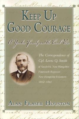 Keep Up Good Courage: A Yankee Family and the Civil War - Houston, Alan Fraser