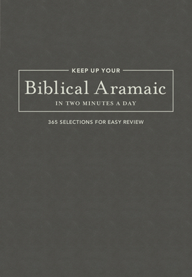 Keep Up Your Biblical Aramaic in Two Minutes a Day: 365 Selections for Easy Review - Kline, Jonathan G